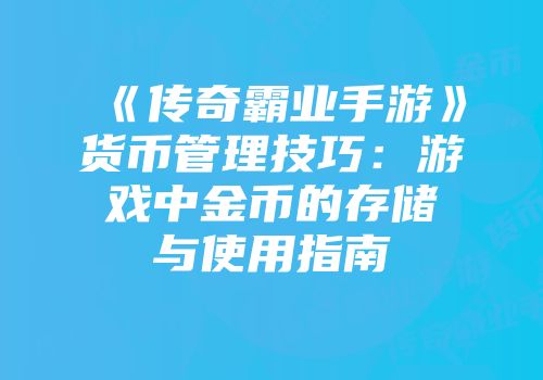 《传奇霸业手游》货币管理技巧：游戏中金币的存储与使用指南