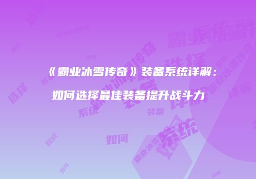《霸业冰雪传奇》装备系统详解：如何选择最佳装备提升战斗力