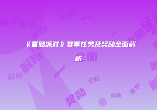 《香肠派对》赛季任务及奖励全面解析