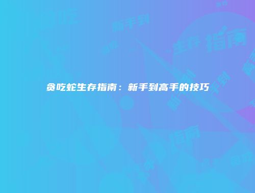 贪吃蛇生存指南：新手到高手的技巧