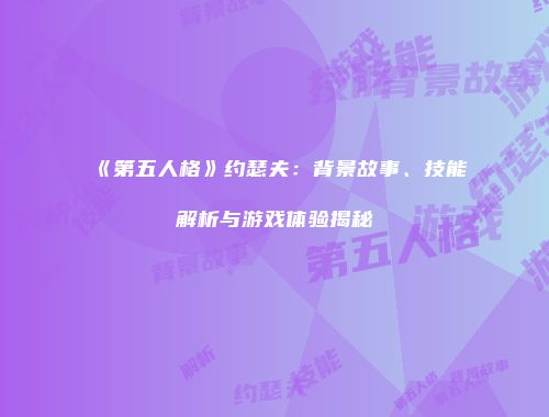 《第五人格》约瑟夫：背景故事、技能解析与游戏体验揭秘