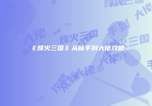 《烽火三国》从新手到大佬攻略