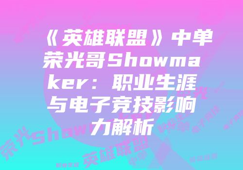 《英雄联盟》中单荣光哥Showmaker：职业生涯与电子竞技影响力解析