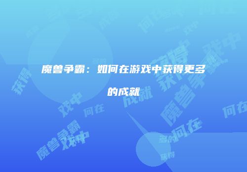 魔兽争霸：如何在游戏中获得更多的成就