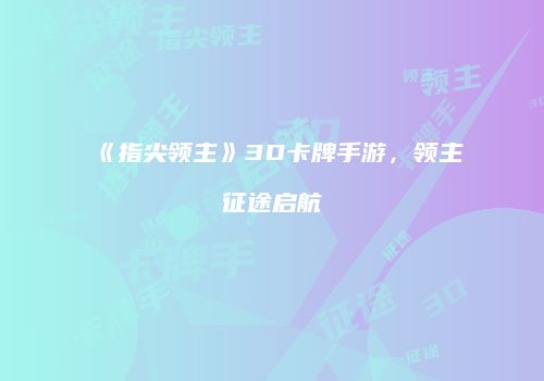 《指尖领主》3D卡牌手游，领主征途启航