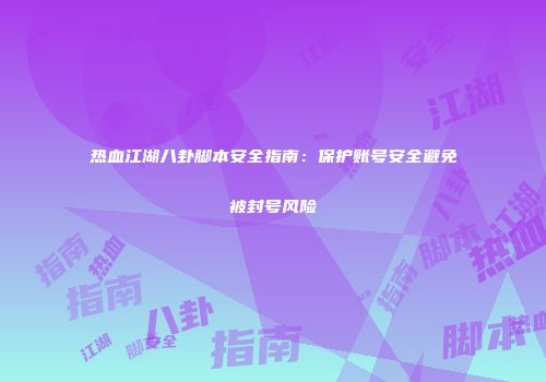 热血江湖八卦脚本安全指南：保护账号安全避免被封号风险