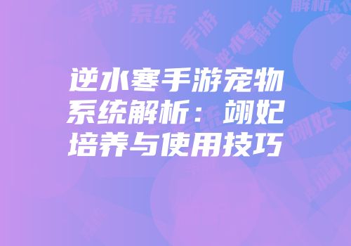 逆水寒手游宠物系统解析：翊妃培养与使用技巧
