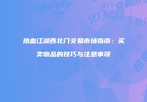 热血江湖西北门交易市场指南:买卖物品的技巧与注意事项