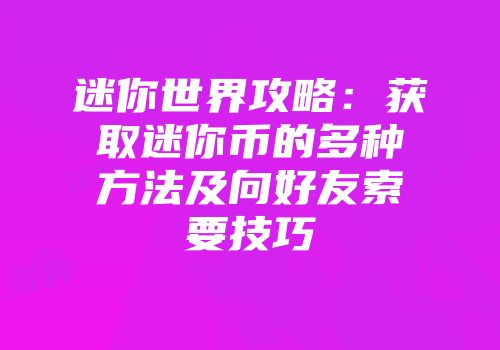 迷你世界攻略：获取迷你币的多种方法及向好友索要技巧