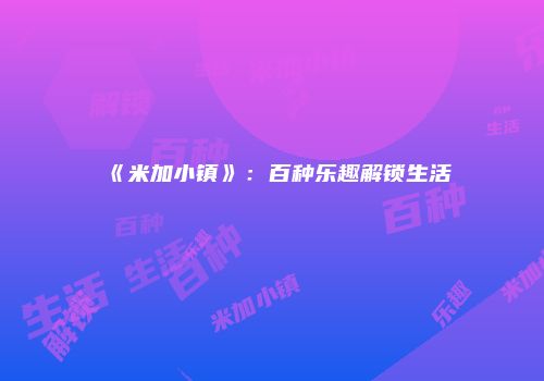 《米加小镇》：百种乐趣解锁生活