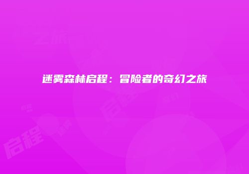 迷雾森林启程：冒险者的奇幻之旅