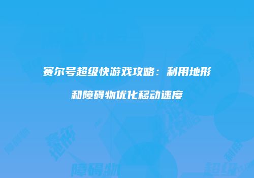 赛尔号超级快游戏攻略：利用地形和障碍物优化移动速度