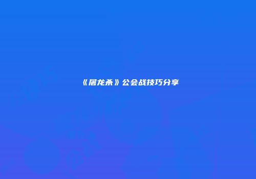 《屠龙杀》公会战技巧分享