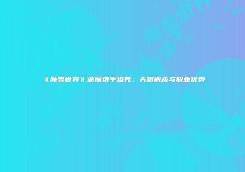 《魔兽世界》恶魔猎手坦克：天赋解析与职业优势