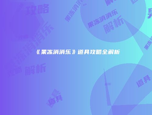 《果冻消消乐》道具攻略全解析