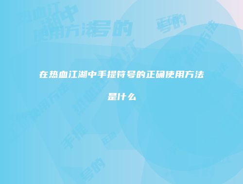 在热血江湖中手提符号的正确使用方法是什么