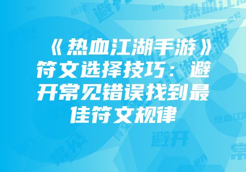 《热血江湖手游》符文选择技巧：避开常见错误找到最佳符文规律