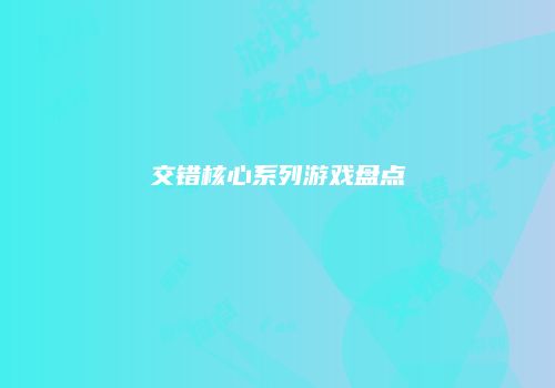 交错核心系列游戏盘点