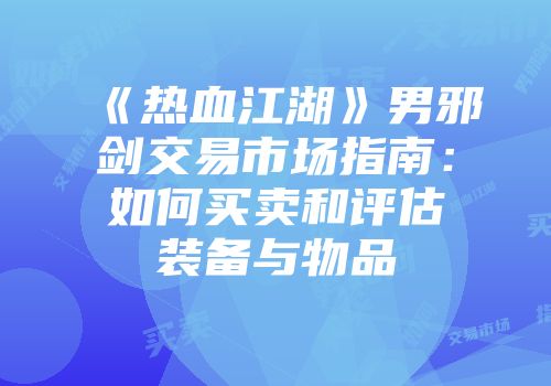 《热血江湖》男邪剑交易市场指南：如何买卖和评估装备与物品