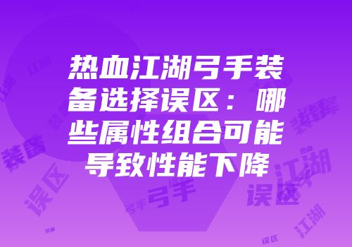 热血江湖弓手装备选择误区：哪些属性组合可能导致性能下降