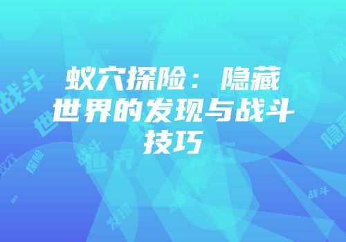 蚁穴探险：隐藏世界的发现与战斗技巧