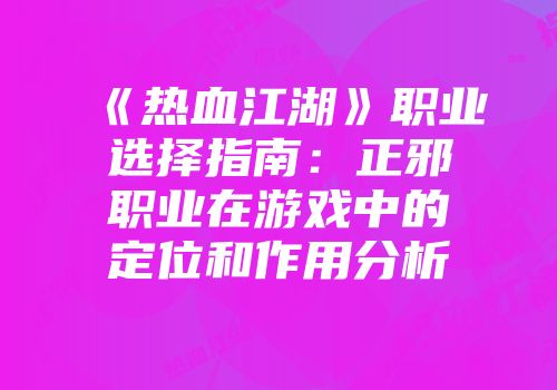 《热血江湖》职业选择指南:正邪职业在游戏中的定位和作用分析