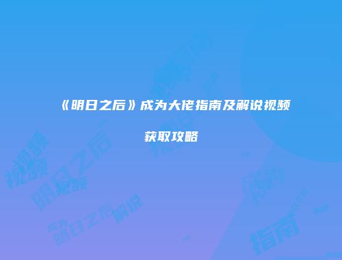 《明日之后》成为大佬指南及解说视频获取攻略