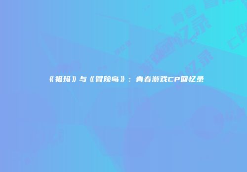 《祖玛》与《冒险岛》：青春游戏CP回忆录