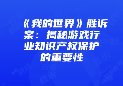 《我的世界》胜诉案：揭秘游戏行业知识产权保护的重要性