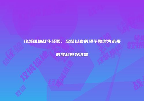 攻城掠地战斗经验:总结过去的战斗教训为未来的胜利做好准备