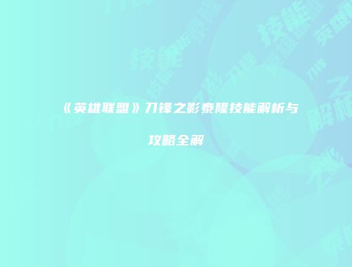 《英雄联盟》刀锋之影泰隆技能解析与攻略全解