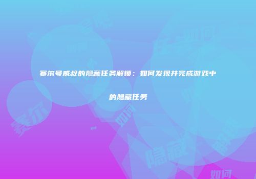 赛尔号威叔的隐藏任务解锁：如何发现并完成游戏中的隐藏任务