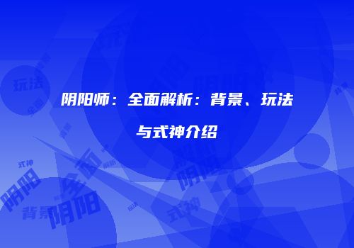 阴阳师：全面解析：背景、玩法与式神介绍