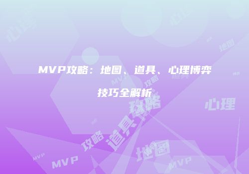 MVP攻略：地图、道具、心理博弈技巧全解析