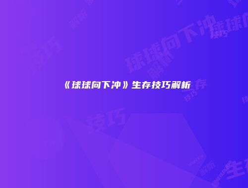 《球球向下冲》生存技巧解析