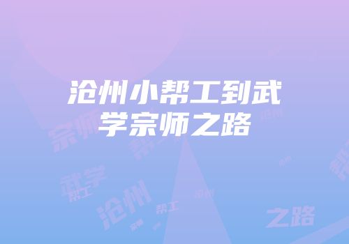 沧州小帮工到武学宗师之路