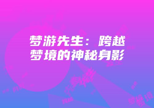 梦游先生：跨越梦境的神秘身影