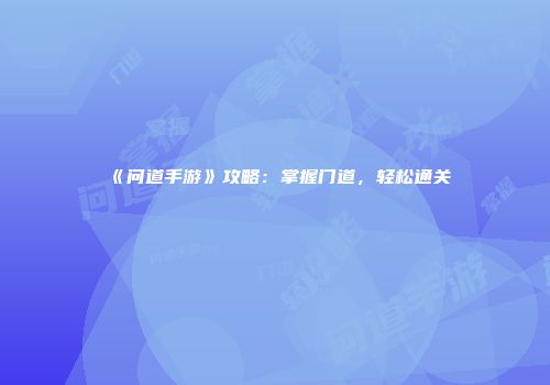 《问道手游》攻略：掌握门道，轻松通关