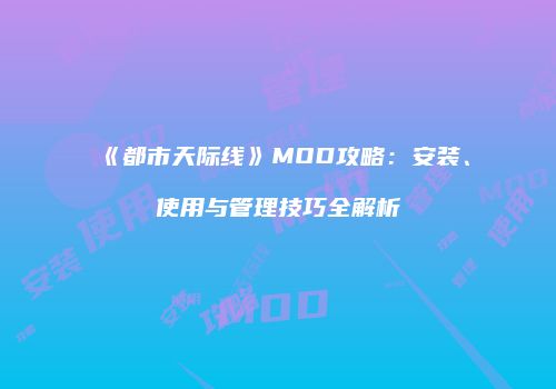 《都市天际线》MOD攻略：安装、使用与管理技巧全解析