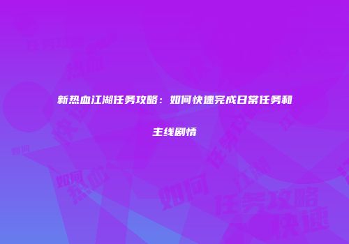 新热血江湖任务攻略：如何快速完成日常任务和主线剧情