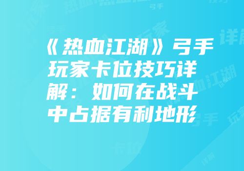 《热血江湖》弓手玩家卡位技巧详解：如何在战斗中占据有利地形