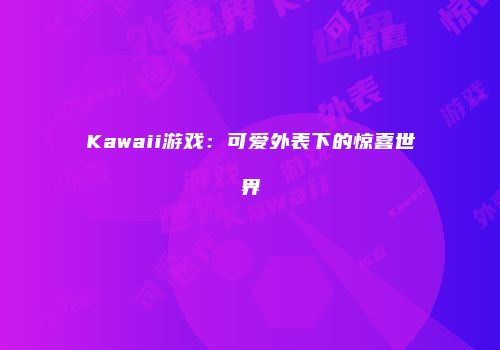 Kawaii游戏：可爱外表下的惊喜世界