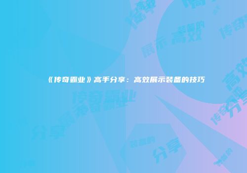 《传奇霸业》高手分享：高效展示装备的技巧