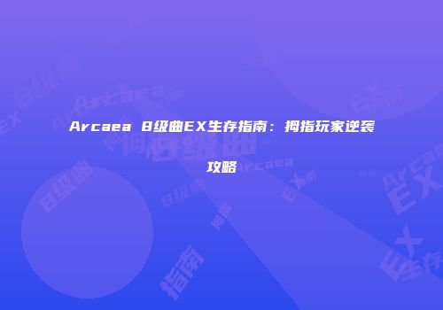 Arcaea 8级曲EX生存指南：拇指玩家逆袭攻略