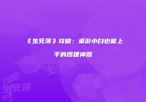 《生死簿》攻略：桌游小白也能上手的团建神器