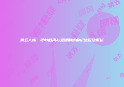 第五人格：哥特画风与悬疑剧情的求生冒险解析