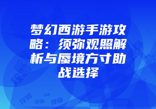 梦幻西游手游攻略：须弥观照解析与蜃境方寸助战选择