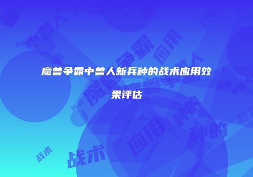 魔兽争霸中兽人新兵种的战术应用效果评估