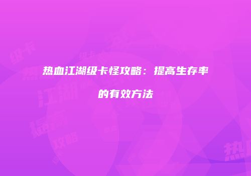 热血江湖级卡怪攻略：提高生存率的有效方法