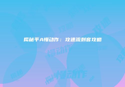 揭秘平A慢动作：攻速流刺客攻略